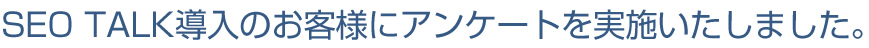 SEO TALK導入のお客様にアンケートを実施いたしました。