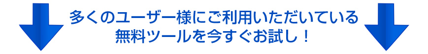 多くのユーザー様にご利用いただいている無料ツールを今すぐお試し！